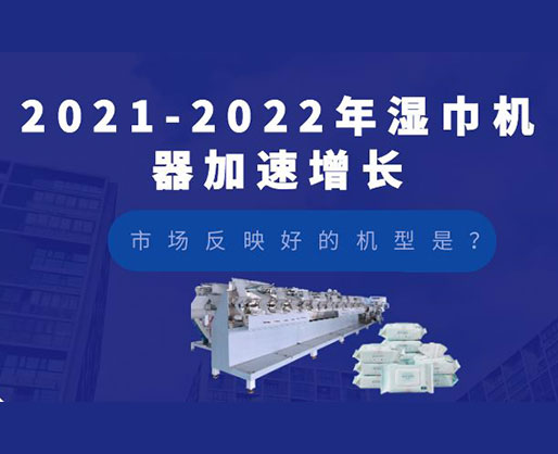 2021-2022年濕巾機器加速增長，市場反映好的機型是？