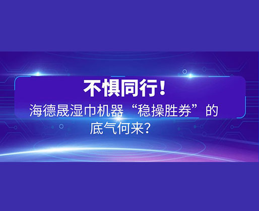 不懼同行！海德晟濕巾機器“穩操勝券”的底氣何來？