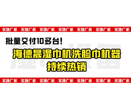 批量交付10多臺！海德晟濕巾機洗臉巾機器持續熱銷