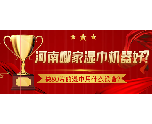 做80片的濕巾用什么設備？河南哪家濕巾機器好？