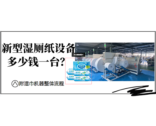 新型濕廁紙設備多少錢一臺？(附濕巾機器整體流程)