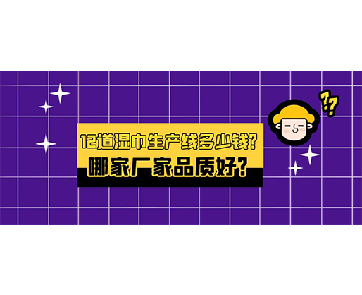 12道濕巾生產線多少錢？哪家廠家品質好？
