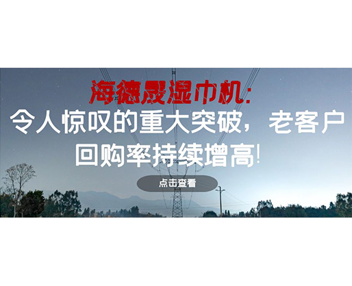 海德晟濕巾機：令人驚嘆的重大突破，老客戶回購率持續增高！