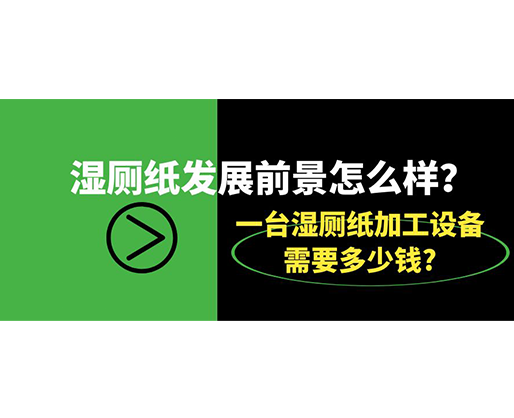濕廁紙發展前景怎么樣？一臺濕廁紙加工設備需要多少錢?