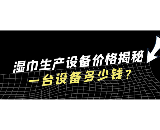 濕巾生產設備價格揭秘！一臺設備多少錢？