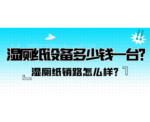濕廁紙銷路怎么樣？濕廁紙設備多少錢一臺？