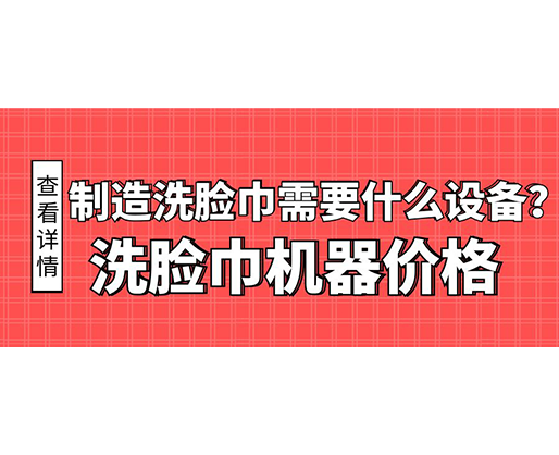 制造洗臉巾需要什么設備？洗臉巾機器價格