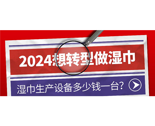 2024想轉型做濕巾，濕巾生產設備多少錢一臺？