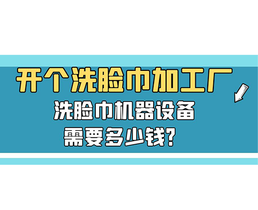 開個洗臉巾加工廠，洗臉巾機器設備需要多少錢？