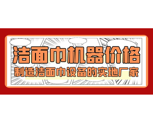 潔面巾機器價格，制造潔面巾設備的實地廠家