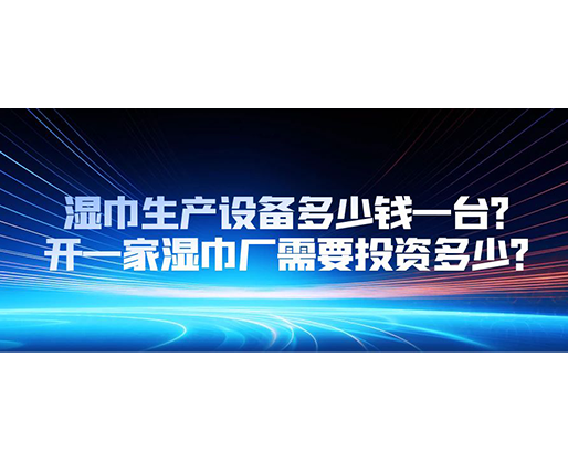 濕巾生產設備多少錢一臺？開一家濕巾廠需要投資多少？