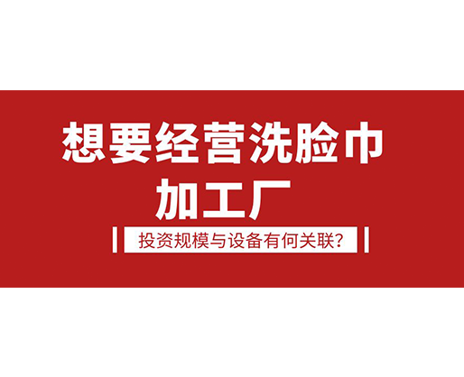 想要經營洗臉巾加工廠，投資規模與設備有何關聯？