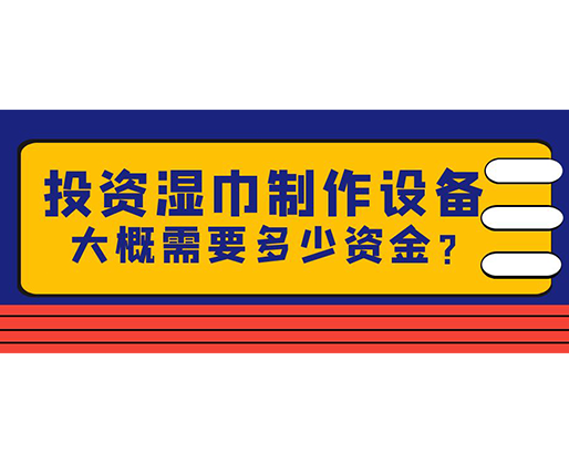 投資濕巾制作設備，大概需要多少資金？