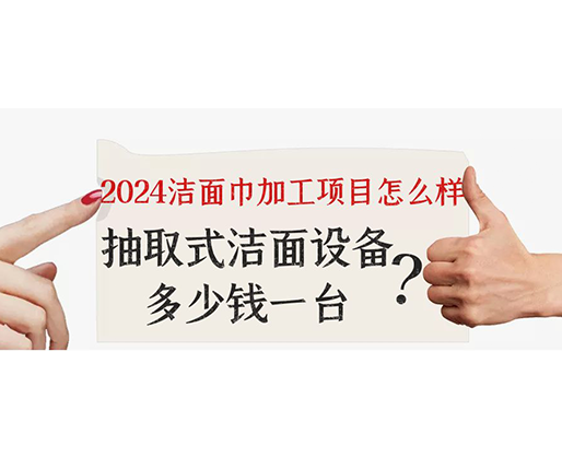 2024潔面巾加工項目怎么樣？抽取式潔面巾設備多少錢一臺？