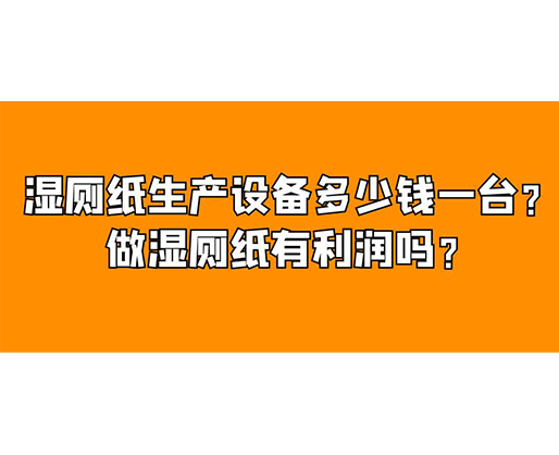 濕廁紙生產設備多少錢一臺？做濕廁紙有利潤嗎？