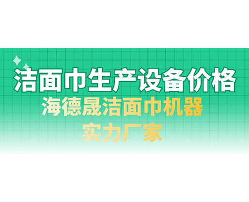 潔面巾生產設備價格，海德晟潔面巾機器實力廠家