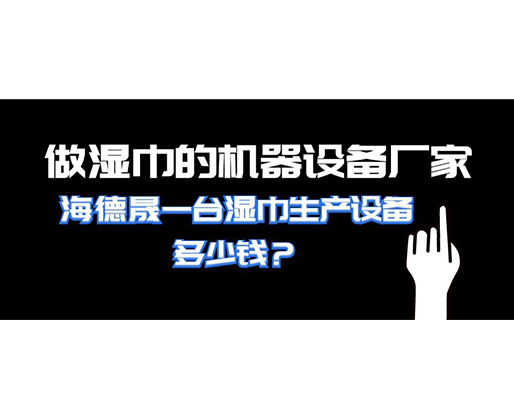 做濕巾的機器設備廠家，海德晟一臺濕巾生產設備多少錢