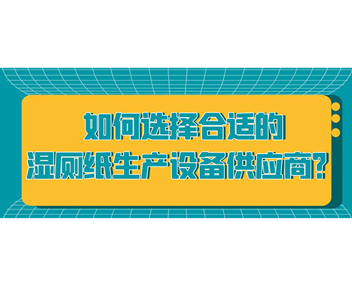 如何選擇合適的濕廁紙生產設備供應商？