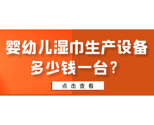 嬰幼兒濕巾生產設備多少錢一臺？