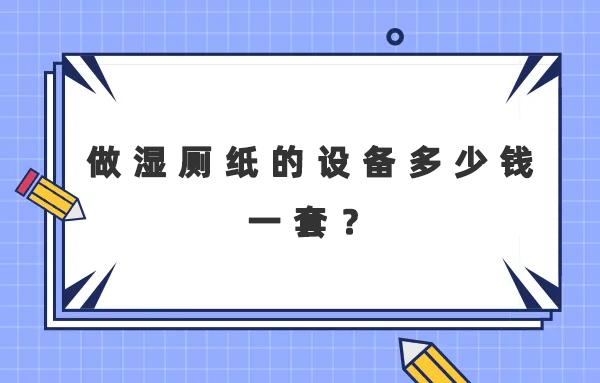 做濕廁紙的設備多少錢一套？