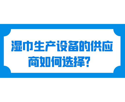 濕巾生產設備的供應商如何選擇？