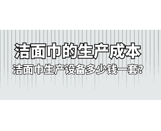 潔面巾的生產成本，潔面巾生產設備多少錢一套？