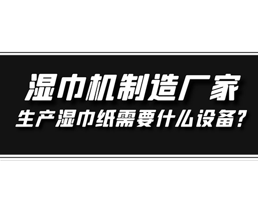 濕巾機制造廠家，生產濕巾紙需要什么設備？