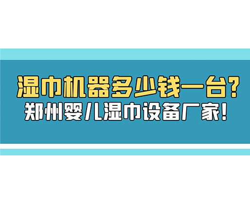 濕巾機器多少錢一臺？鄭州嬰兒濕巾設備廠家！