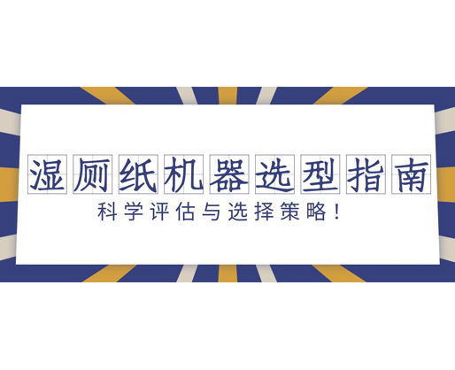 濕廁紙機器選型指南：科學評估與選擇策略！