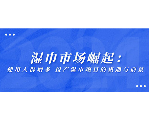 濕巾市場崛起：使用人群增多，投產濕巾項目的機遇與前景