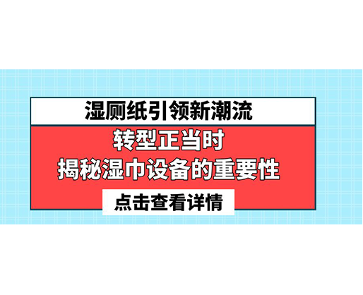濕廁紙引領新潮流，轉型正當時-揭秘濕巾設備的重要性