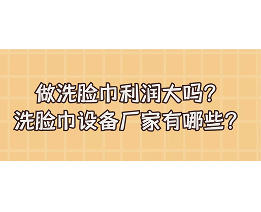 做洗臉巾利潤大嗎？洗臉巾設備廠家有哪些？