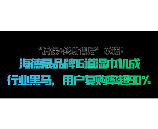 “質保+終身售后”承諾！海德晟品牌16道濕巾機成行業黑馬，用戶復購率超90%