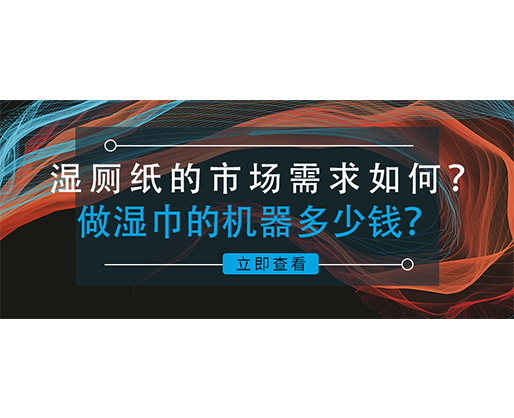濕廁紙的市場需求如何？做濕巾的機器多少錢？