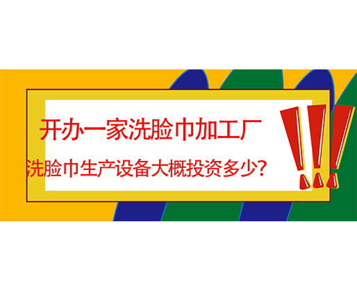 開辦一家洗臉巾加工廠，洗臉巾生產設備大概投資多少？