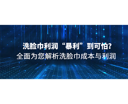 洗臉巾利潤“暴利”到可怕？全面為您解析洗臉巾成本與利潤