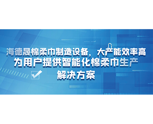 海德晟棉柔巾制造設備，大產能效率高，為用戶提供智能化棉柔巾生產解決方案