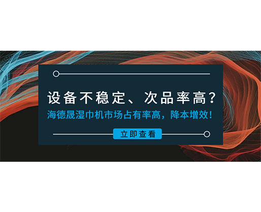 設備不穩定、次品率高？海德晟濕巾機市場占有率高，降本增效！