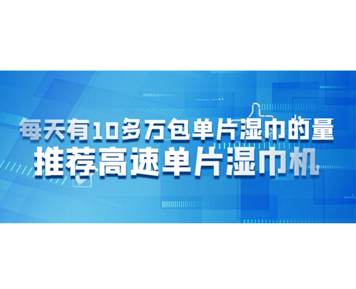 每天有10多萬包單片濕巾的量，推薦高速單片濕巾機