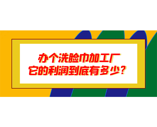辦個洗臉巾加工廠，它的利潤到底有多少？